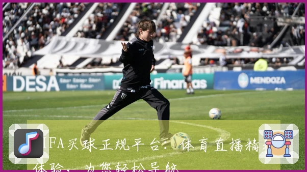 FIFA买球正规平台：体育直播精彩体验，为您轻松导航