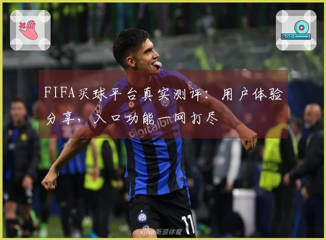 FIFA买球平台真实测评:用户体验分享,入口功能一网打尽