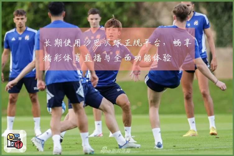 长期使用沙巴买球正规平台，畅享精彩体育直播与全面功能体验