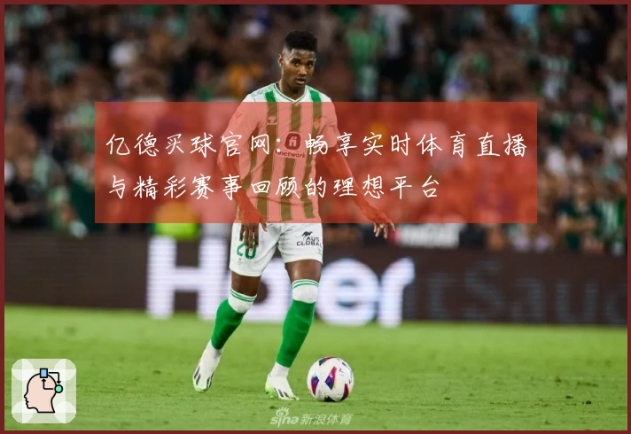 亿德买球官网：畅享实时体育直播与精彩赛事回顾的理想平台