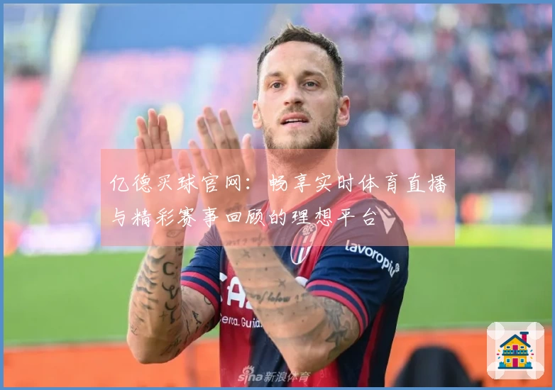亿德买球官网：畅享实时体育直播与精彩赛事回顾的理想平台