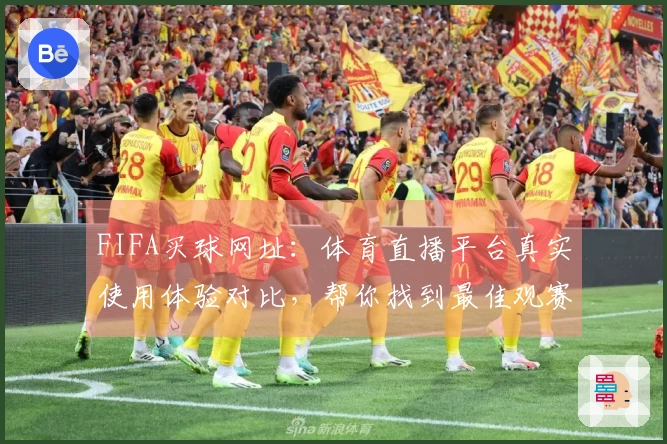 FIFA买球网址：体育直播平台真实使用体验对比，帮你找到最佳观赛入口