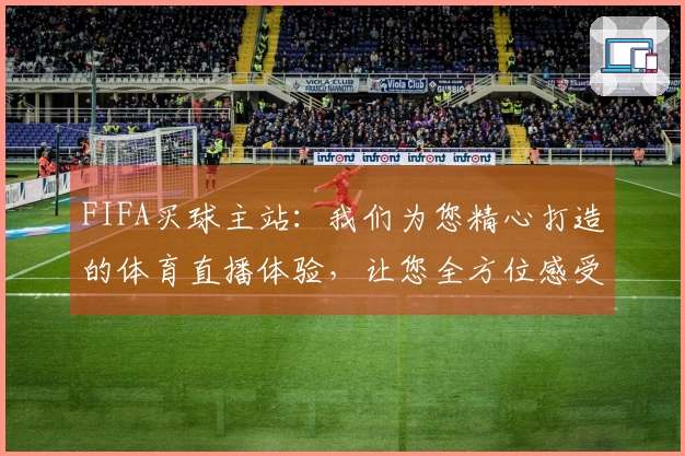 FIFA买球主站：我们为您精心打造的体育直播体验，让您全方位感受核心乐趣。