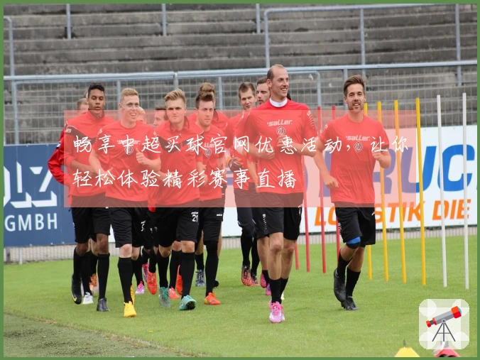 畅享中超买球官网优惠活动，让你轻松体验精彩赛事直播