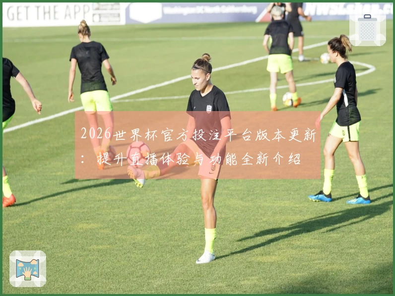 2026世界杯官方投注平台版本更新：提升直播体验与功能全新介绍