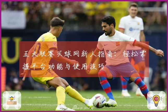 五大联赛买球网新人指南：轻松掌握平台功能与使用技巧